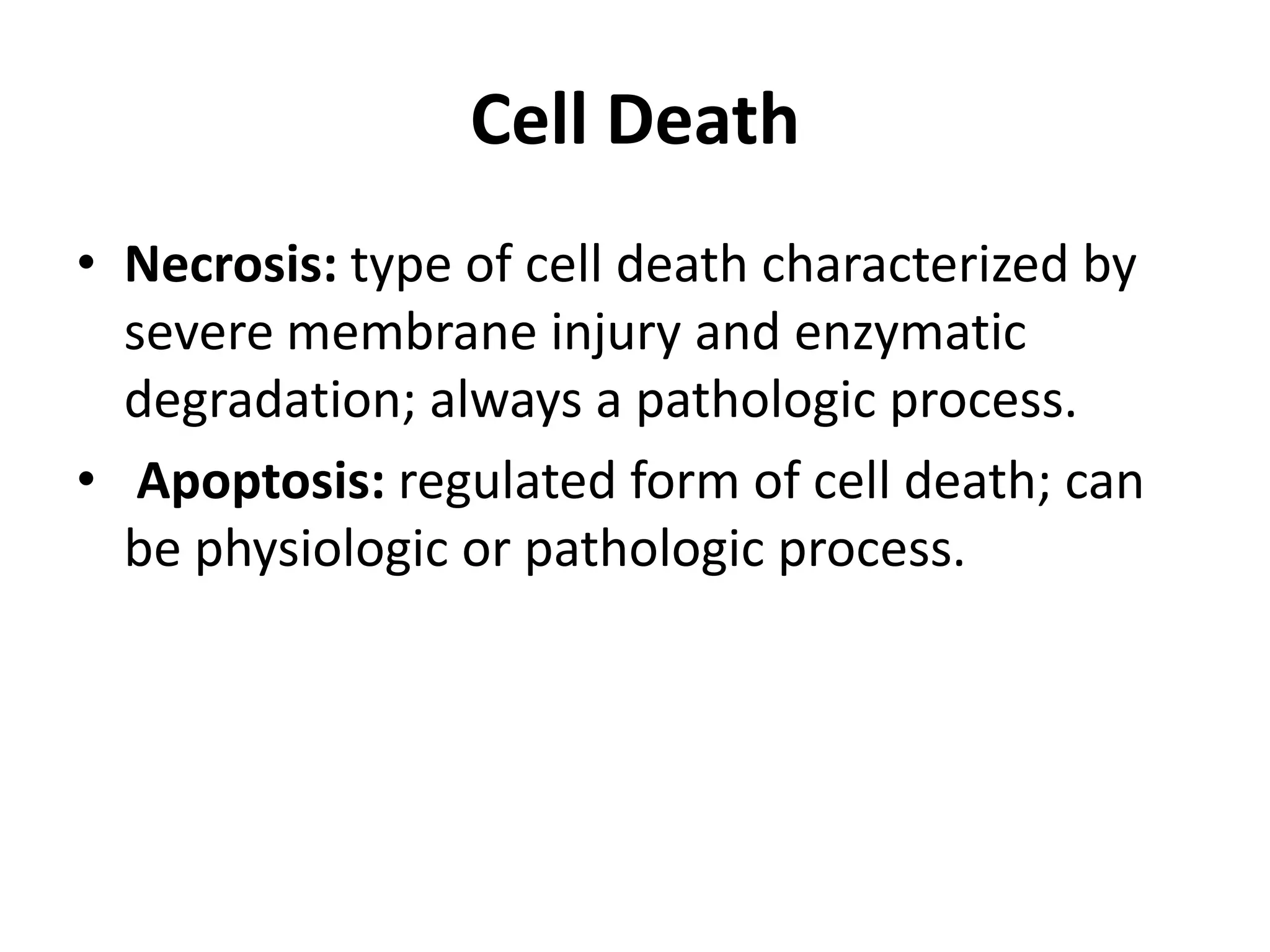 Cell DeathNecrosis: type of cell death characterized by severe membrane injury and enzymatic degradation; always a pathologic process.Apoptosis: regulated form of cell death; can be physiologic or pathologic process.