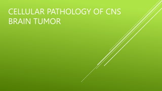 CELLULAR PATHOLOGY OF CNS
BRAIN TUMOR
 