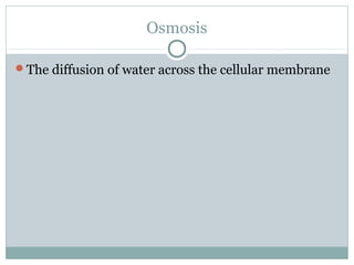 Osmosis
The diffusion of water across the cellular membrane
 