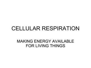 CELLULAR RESPIRATION MAKING ENERGY AVAILABLE FOR LIVING THINGS 