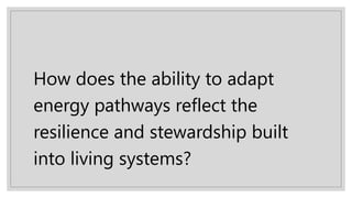 How does the ability to adapt
energy pathways reflect the
resilience and stewardship built
into living systems?
 