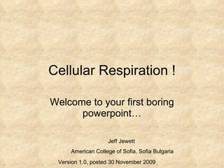 Cellular Respiration ! Welcome to your first boring powerpoint… Jeff Jewett  American College of Sofia, Sofia Bulgaria Version 2.0, posted 6 December 2009 