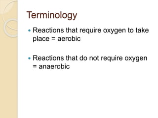 Terminology
 Reactions that require oxygen to take
place = aerobic
 Reactions that do not require oxygen
= anaerobic
 