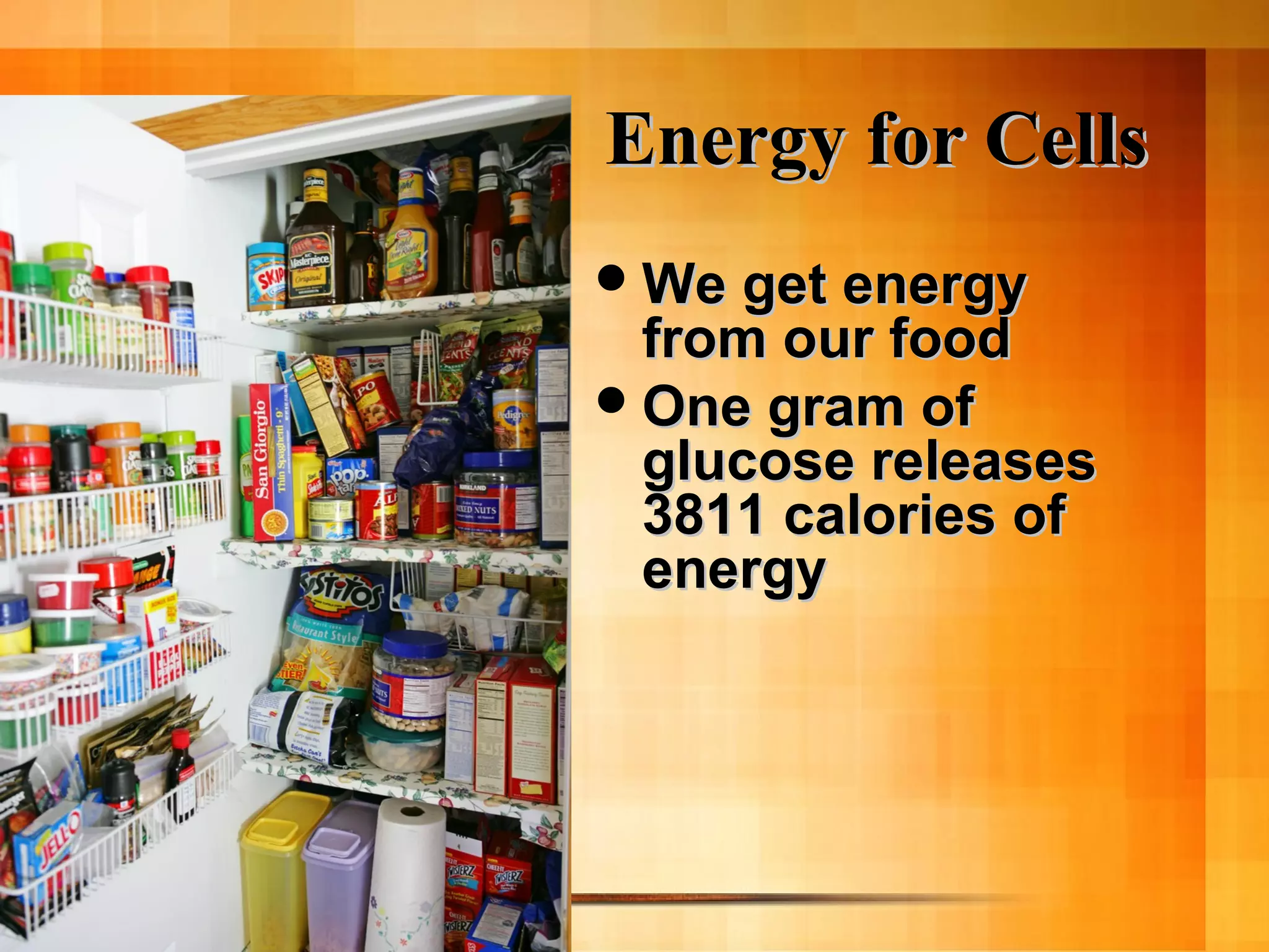 Energy for CellsEnergy for Cells
We get energyWe get energy
from our foodfrom our food
One gram ofOne gram of
glucose releasesglucose releases
3811 calories of3811 calories of
energyenergy
 