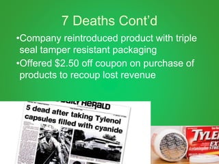 7 Deaths Cont’d
•Company reintroduced product with triple
seal tamper resistant packaging
•Offered $2.50 off coupon on purchase of
products to recoup lost revenue
 