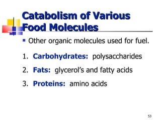 Catabolism of Various Food Molecules Other organic molecules used for fuel. 1.  Carbohydrates:  polysaccharides 2.   Fats:  glycerol’s and fatty acids 3.  Proteins:  amino acids  