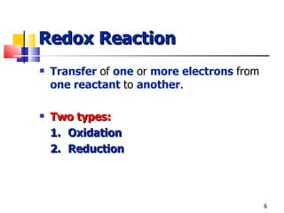 Redox Reaction Transfer  of  one  or  more electrons   from  one reactant   to  another . Two types: 1. Oxidation 2. Reduction 