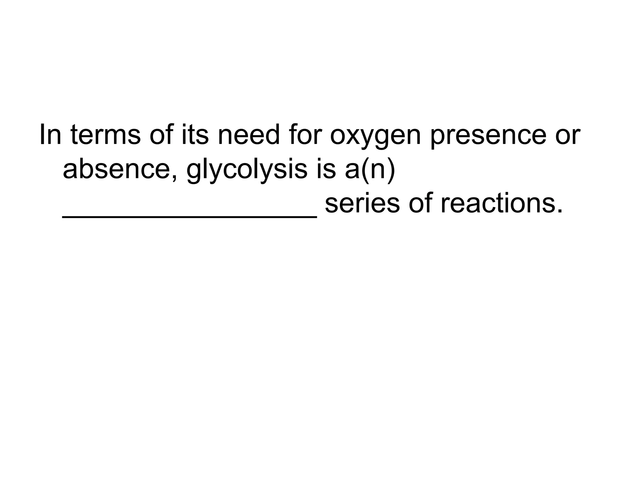 In terms of its need for oxygen presence or
  absence, glycolysis is a(n)
  ________________ series of reactions.
 