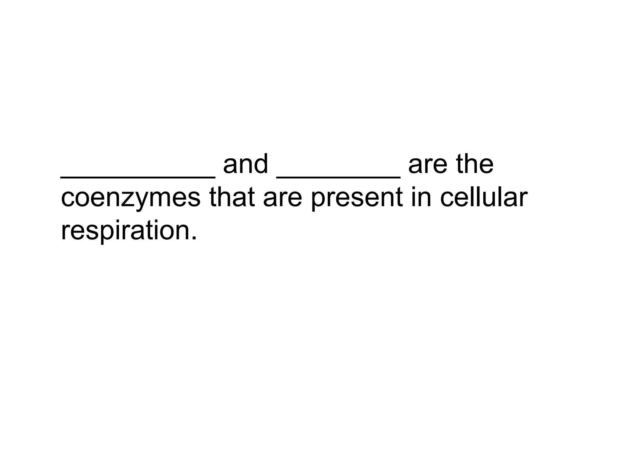 __________ and ________ are the
coenzymes that are present in cellular
respiration.
 