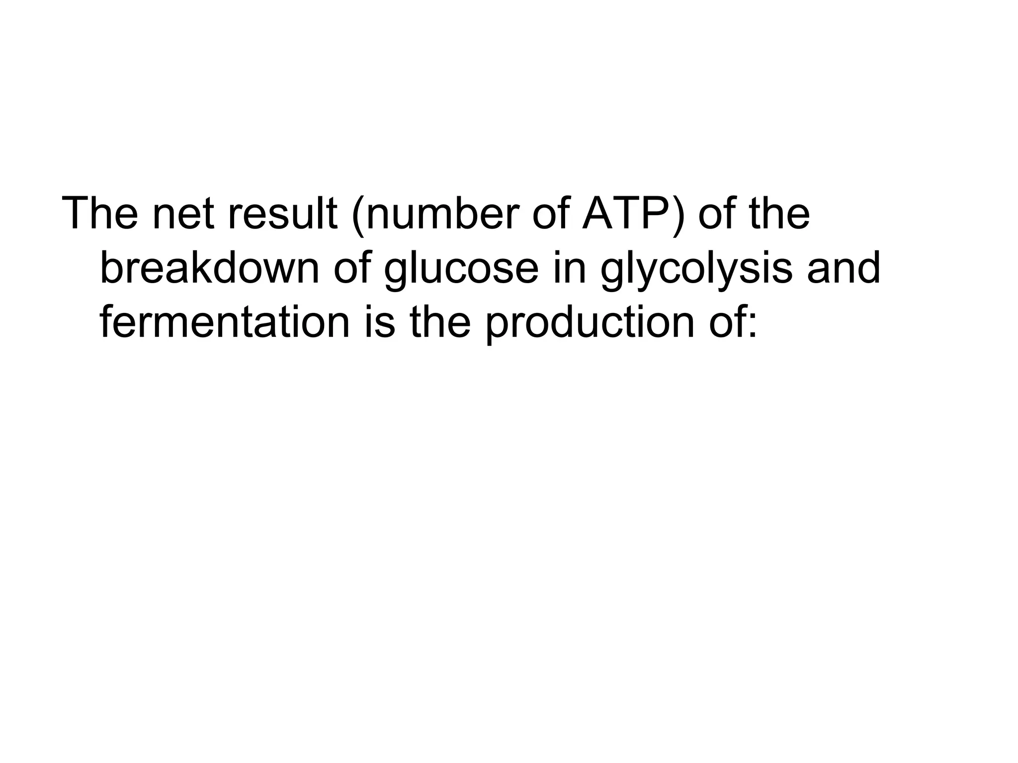 The net result (number of ATP) of the
 breakdown of glucose in glycolysis and
 fermentation is the production of:
 
