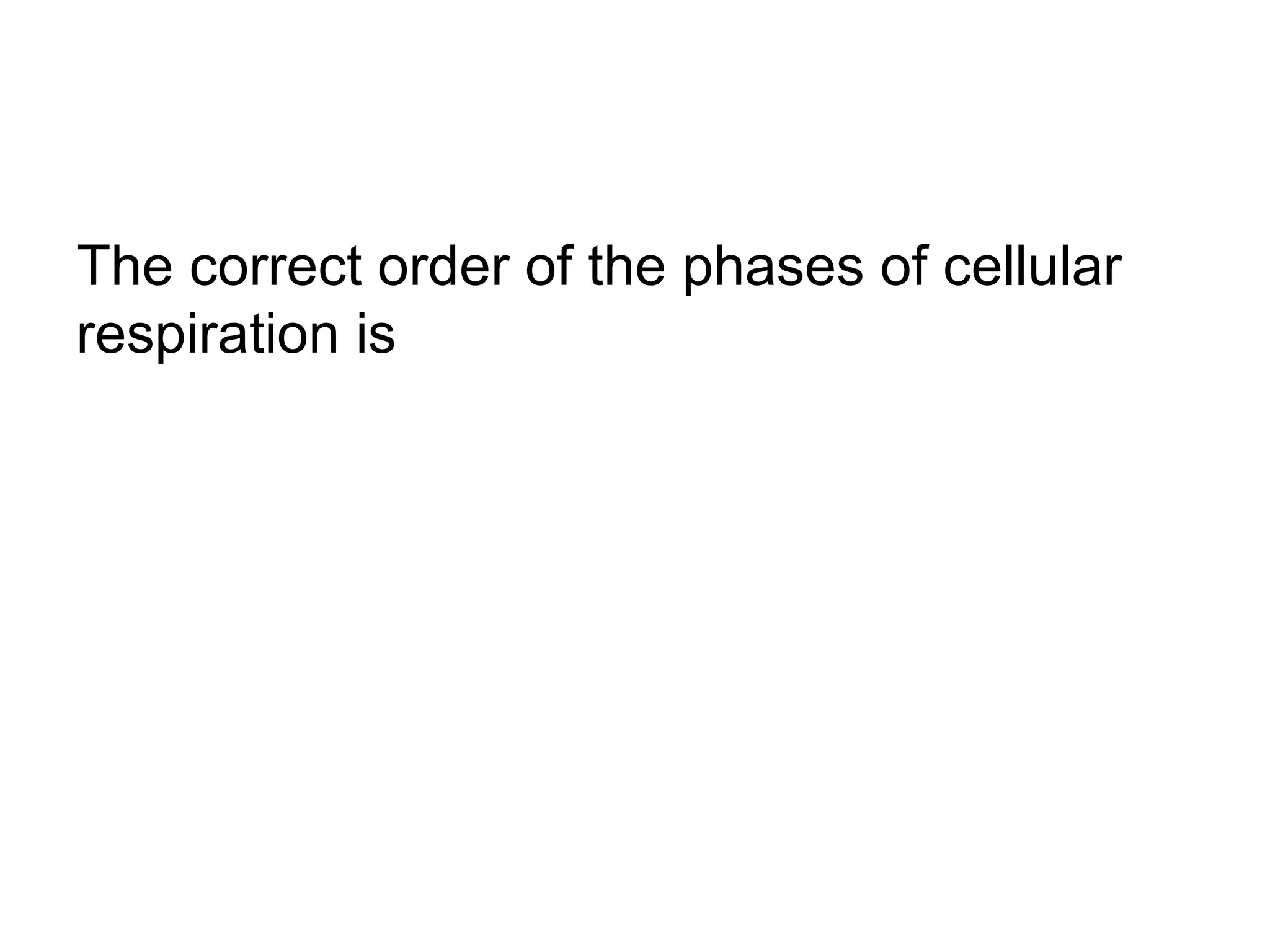 The correct order of the phases of cellular
respiration is
 
