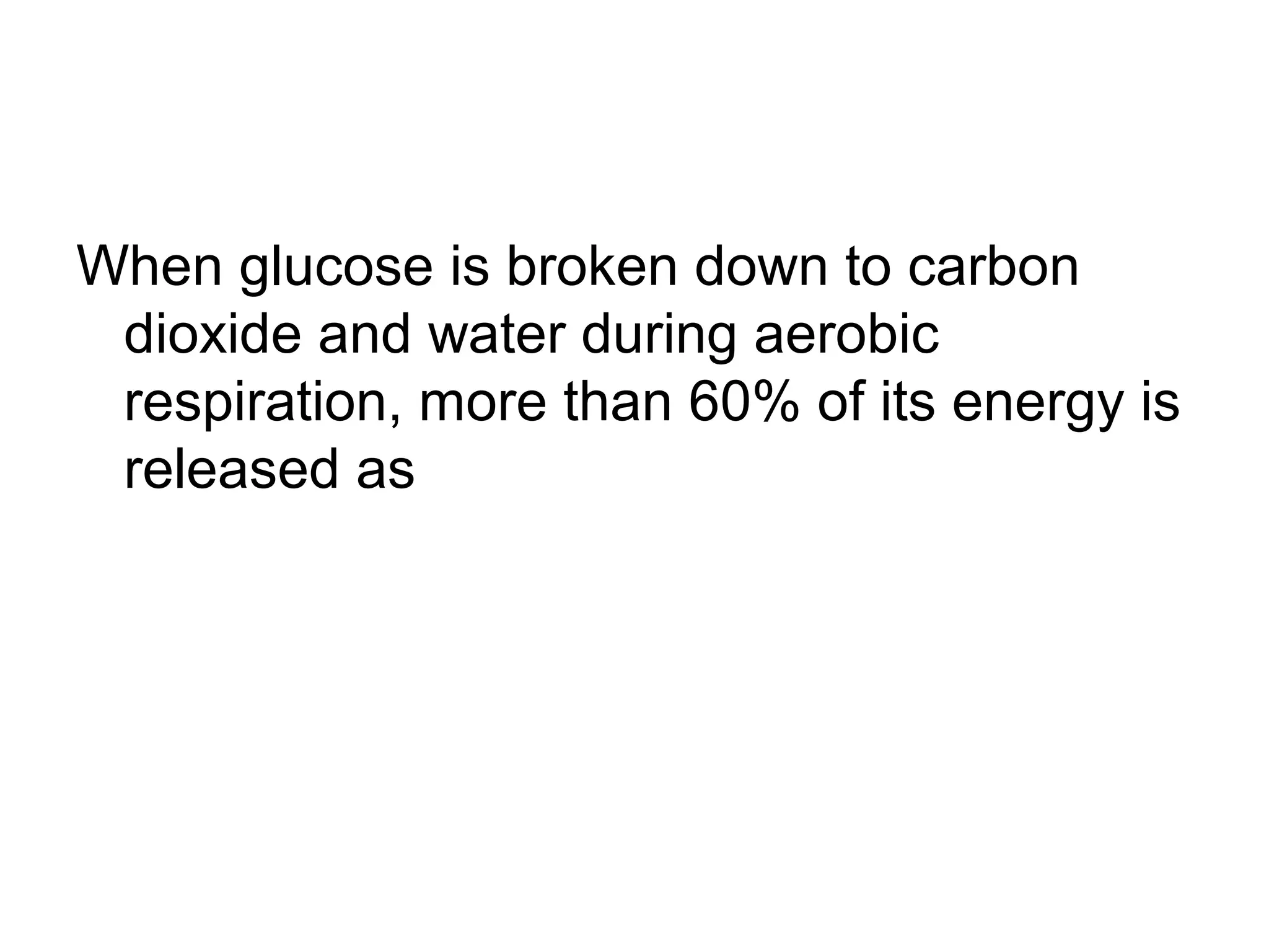 When glucose is broken down to carbon
 dioxide and water during aerobic
 respiration, more than 60% of its energy is
 released as
 