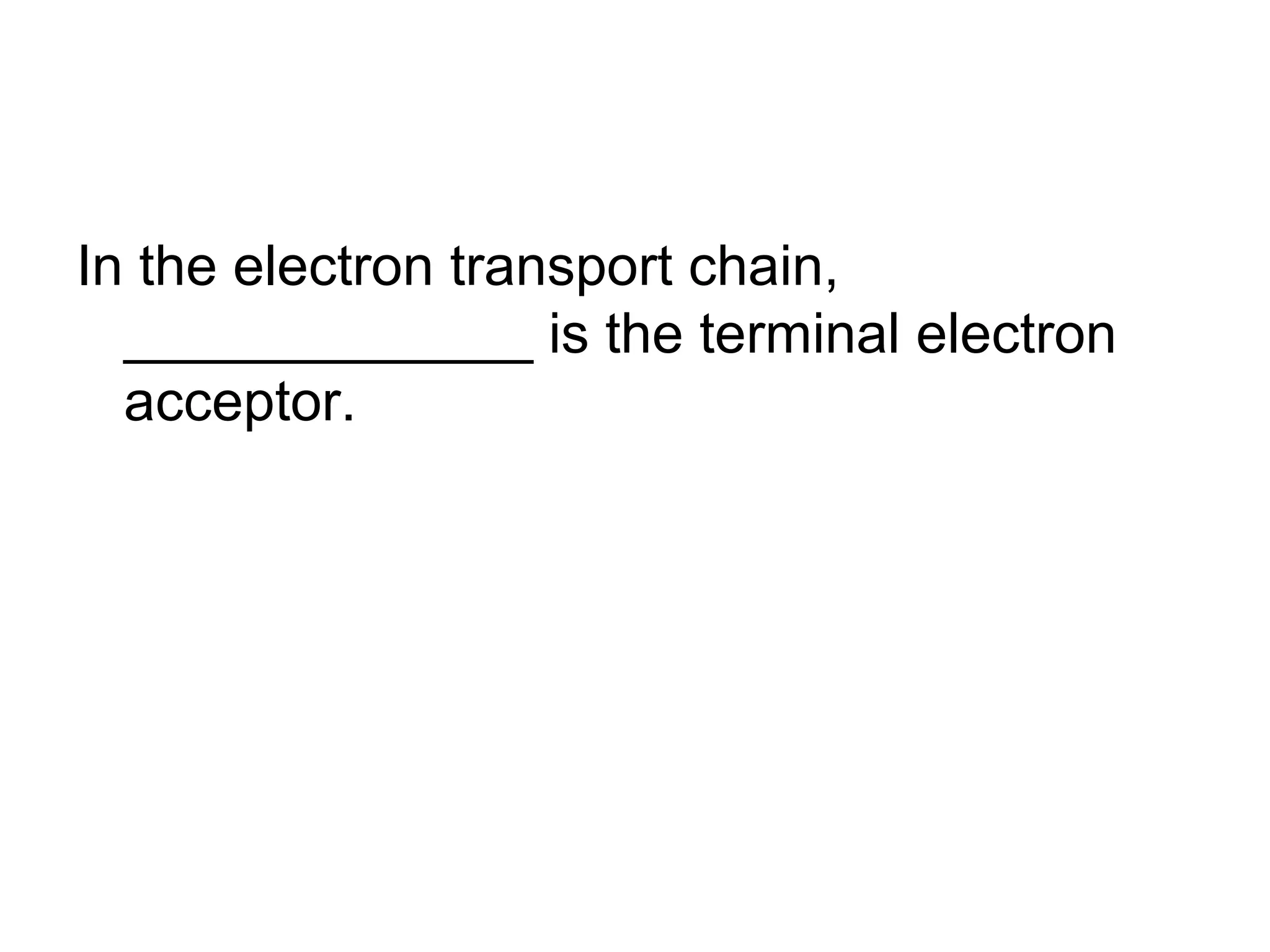 In the electron transport chain,
  _____________ is the terminal electron
  acceptor.
 