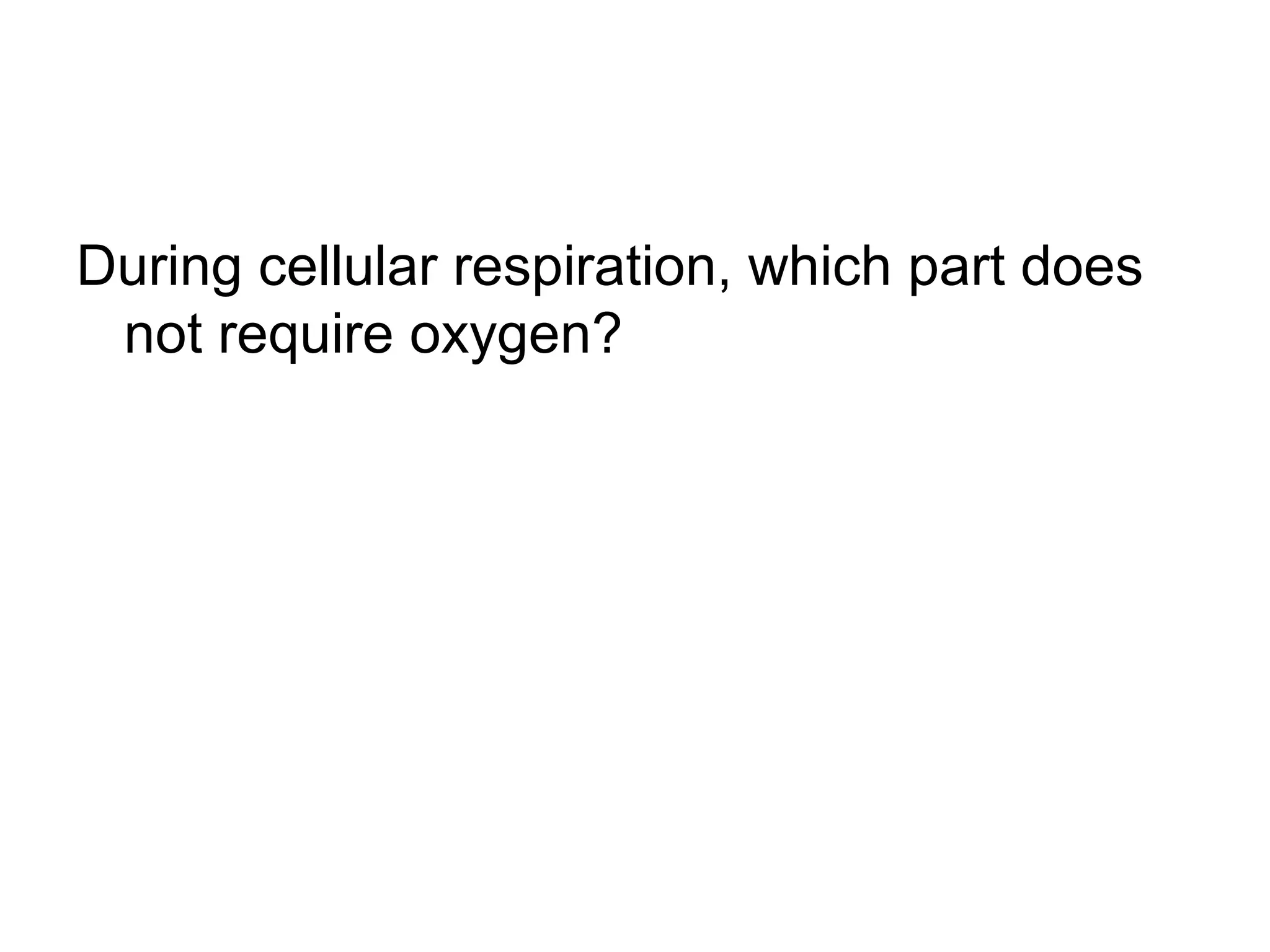 During cellular respiration, which part does
 not require oxygen?
 