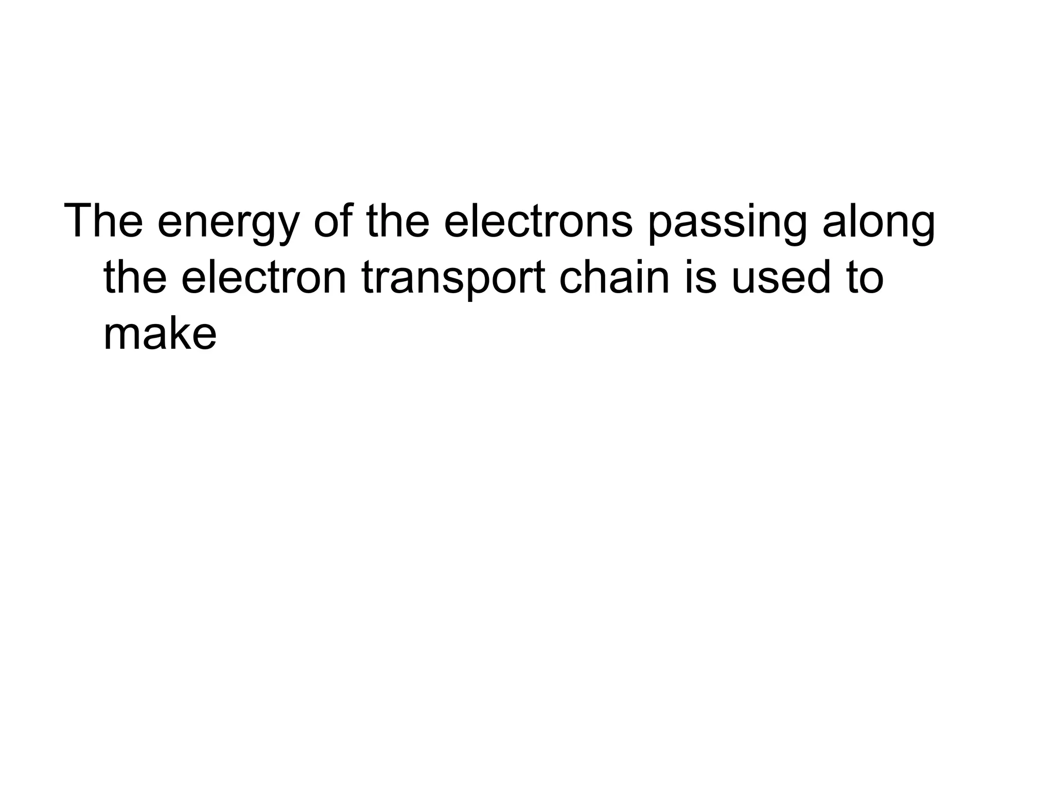 The energy of the electrons passing along
 the electron transport chain is used to
 make
 