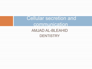 AMJAD AL-BLEAHID
DENTISTRY
Cellular secretion and
communication
 