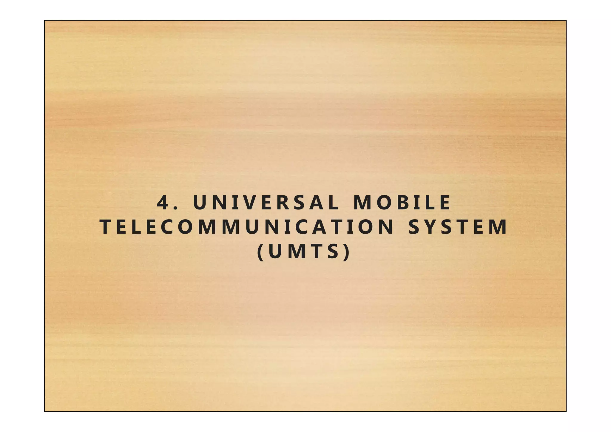 4 . U N I V E R S A L M O B I L E
T E L E C O M M U N I C A T I O N S Y S T E M
( U M T S )
 