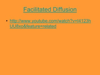 Facilitated Diffusion
• http://www.youtube.com/watch?v=I4123h
  UU8xo&feature=related
 