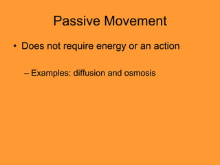 Passive Movement
• Does not require energy or an action

  – Examples: diffusion and osmosis
 