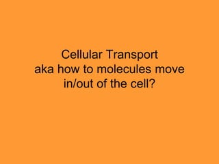 Cellular Transport
aka how to molecules move
     in/out of the cell?
 