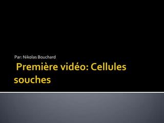  Première vidéo: Cellules souchesPar: Nikolas Bouchard