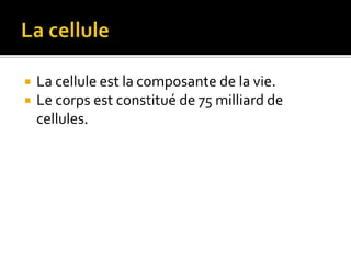 La celluleLa cellule est la composante de la vie.Le corps est constitué de 75 milliard de cellules. 