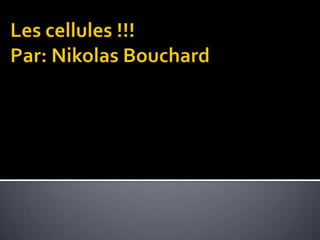 Les cellules !!!Par: Nikolas Bouchard 
