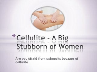 Are you Afraid from swimsuits because of
cellulite
*
 