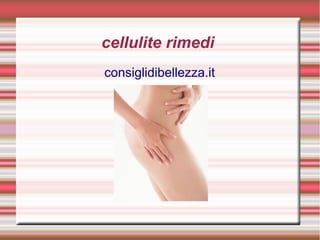 cellulite rimedi
consiglidibellezza.it
 