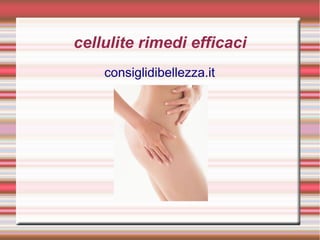 cellulite rimedi efficaci
consiglidibellezza.it
 