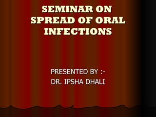 SEMINAR ON  SPREAD OF ORAL INFECTIONS PRESENTED BY :- DR. IPSHA DHALI 