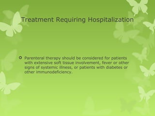 Treatment Requiring Hospitalization
 Parenteral therapy should be considered for patients
with extensive soft tissue involvement, fever or other
signs of systemic illness, or patients with diabetes or
other immunodeficiency.
 