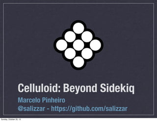 Celluloid: Beyond Sidekiq
Marcelo Pinheiro
@salizzar - https://github.com/salizzar
Sunday, October 20, 13

 