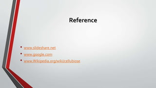 Reference
• www.slideshare.net
• www.google.com
• www.Wikipedia.org/wiki/cellubiose
 