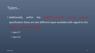 Types…
• Additionally, within the USP/EP-compliant sodium content
specification there are two different types available with regard to the
degree of substitution (DS)
• type 0.7
• type 0.9
09-10-2014 17
 
