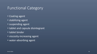 Functional Category
• Coating agent
• stabilizing agent
• suspending agent
• tablet and capsule disintegrant
• tablet binder
• viscosity-increasing agent
• water-absorbing agent
09-10-2014 18
 