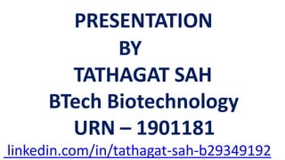 PRESENTATION
BY
TATHAGAT SAH
BTech Biotechnology
URN – 1901181
linkedin.com/in/tathagat-sah-b29349192
 