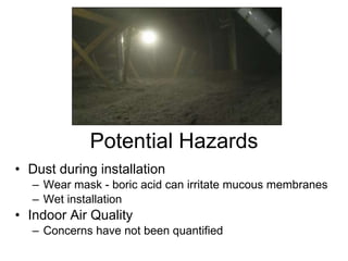 Potential Hazards <ul><li>Dust during installation </li></ul><ul><ul><li>Wear mask - boric acid can irritate mucous membra...