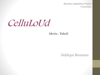 CelluLoUd
Siddiqui Rumaisa
Movie : Paheli
Business Legislation Project
II semester
 