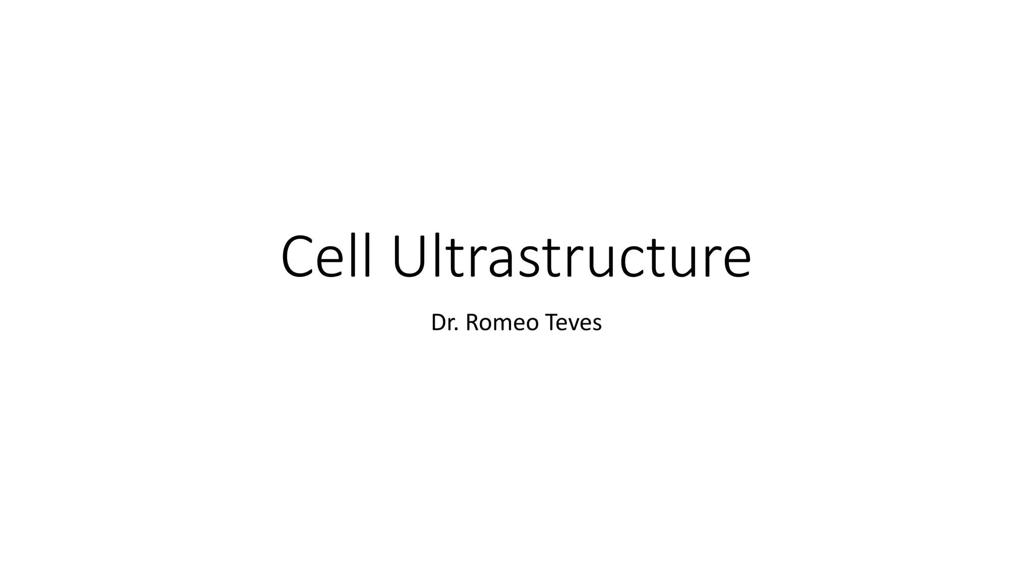 Cell Ultrastructure
Dr. Romeo Teves