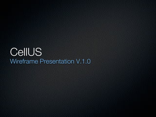 CellUS
Wireframe Presentation V.1.0
 