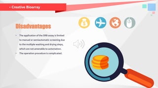 · Creative Bioarray
• The application of the SRB assay is limited
to manual or semiautomatic screening due
to the multiple washing and drying steps,
which are not amenable to automation.
• The operation procedure is complicated.
Disadvantages
 
