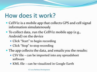 How does it work?
 CellViz is a mobile app that collects GPS and cell signal
  information simulatenously
 To collect da...