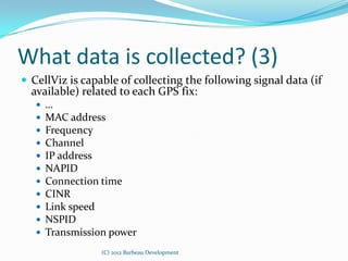 What data is collected? (3)
 CellViz is capable of collecting the following signal data (if
  available) related to each ...