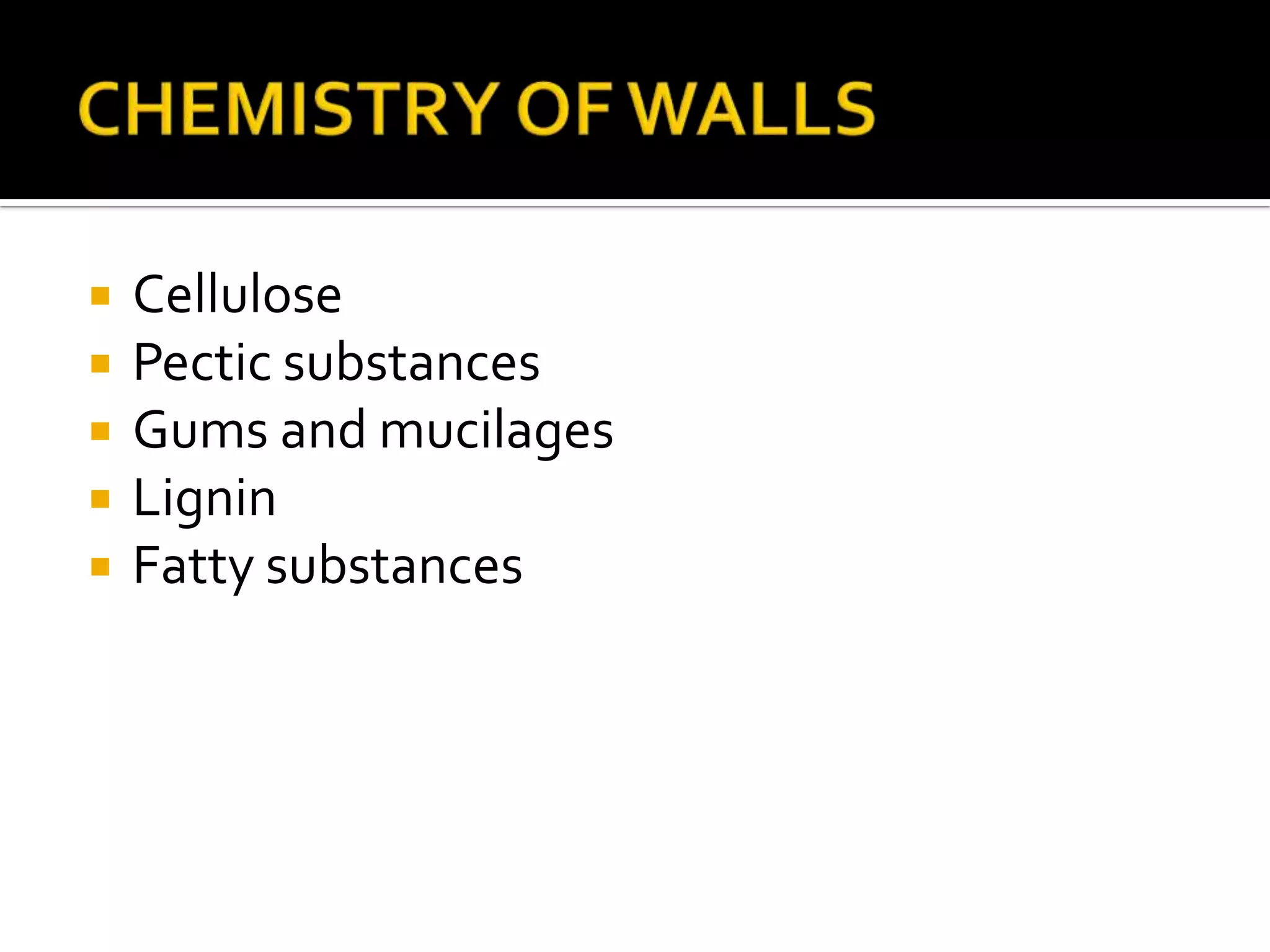 CHEMISTRY OF WALLSCellulosePectic substancesGums and mucilagesLigninFatty substances