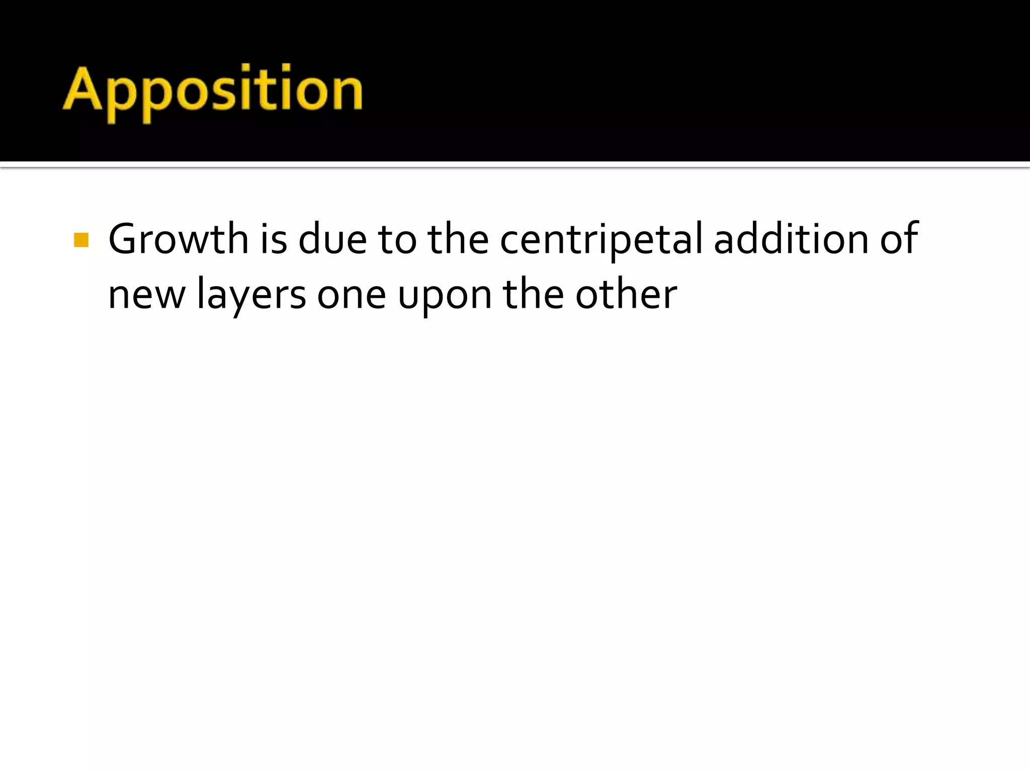 AppositionGrowth is due to the centripetal addition of new layers one upon the other