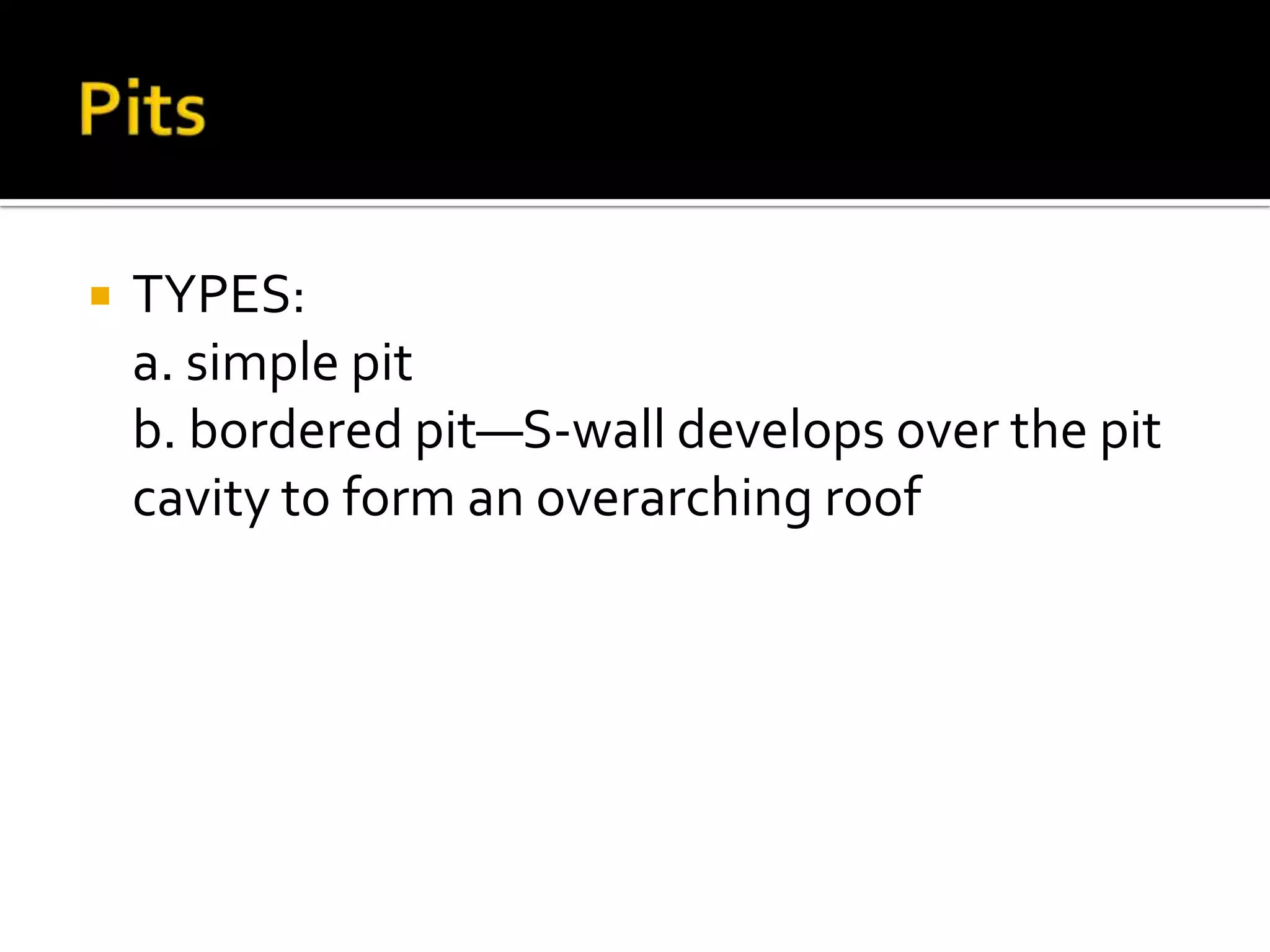 PitsTYPES:	a. simple pit	b. bordered pit—S-wall develops over the pit cavity to form an overarching roof
