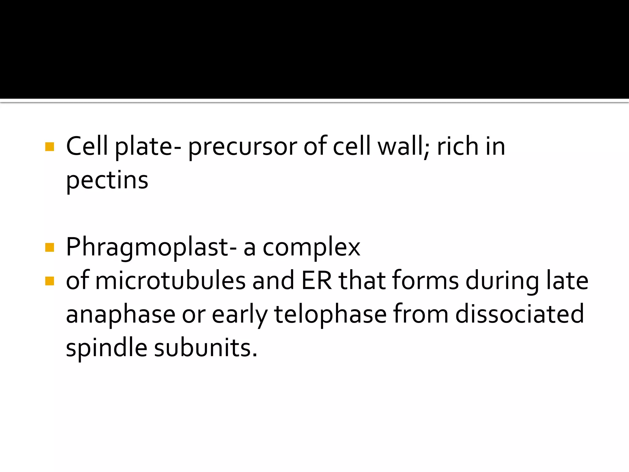 Cell plate- precursor of cell wall; rich in pectinsPhragmoplast- a complexof microtubules and ER that forms during late anaphase or early telophase from dissociated spindle subunits.