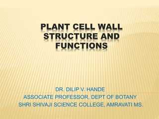 PLANT CELL WALL
STRUCTURE AND
FUNCTIONS
DR. DILIP V. HANDE
ASSOCIATE PROFESSOR, DEPT OF BOTANY
SHRI SHIVAJI SCIENCE COLLEGE, AMRAVATI MS.
 