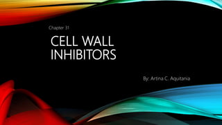 CELL WALL
INHIBITORS
Chapter 31
By: Artina C. Aquitania
 